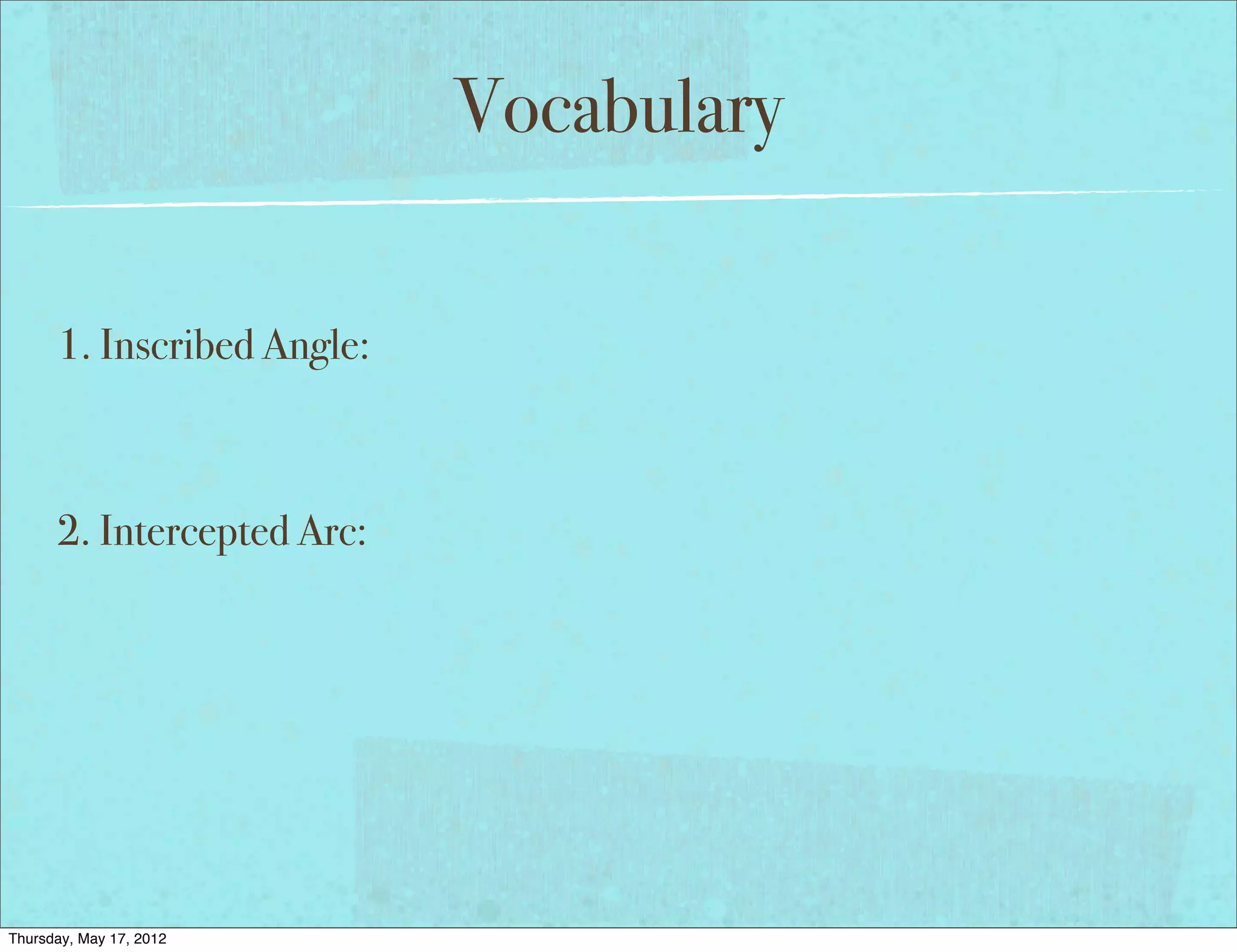 Vocabulary

      1. Inscribed Angle:



      2. Intercepted Arc:




Thursday, May 17, 2012
 