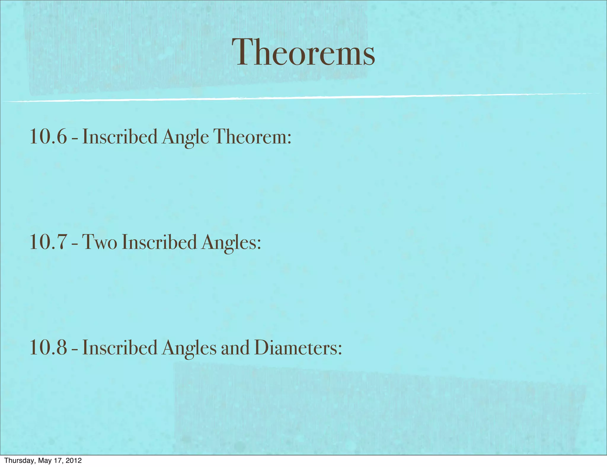 Theorems

      10.6 - Inscribed Angle Theorem:



      10.7 - Two Inscribed Angles:



      10.8 - Inscribed Angles and Diameters:




Thursday, May 17, 2012
 