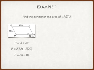 EXAMPLE 1
Find the perimeter and area of .!RSTU
P = 2l + 2w
P = 2(32) + 2(20)
P = 64 + 40
 