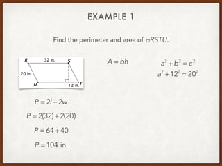 EXAMPLE 1
Find the perimeter and area of .!RSTU
P = 2l + 2w
P = 2(32) + 2(20)
P = 64 + 40
P = 104 in.
A = bh a2
+ b2
= c2
a2
+122
= 202
 