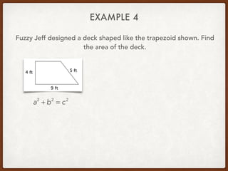 EXAMPLE 4
Fuzzy Jeff designed a deck shaped like the trapezoid shown. Find
the area of the deck.
a2
+ b2
= c2
 