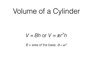 Volume of a Cylinder
V = Bh or V = πr2
h
B = area of the base: B = πr2
 