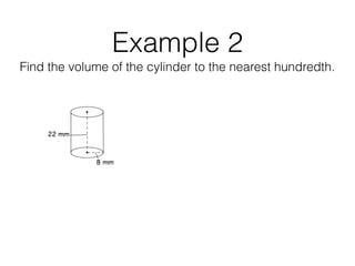 Example 2
Find the volume of the cylinder to the nearest hundredth.
 