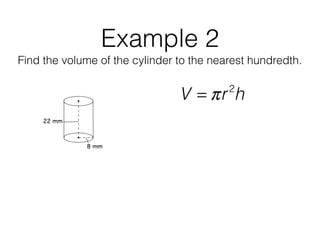 Example 2
Find the volume of the cylinder to the nearest hundredth.
V = πr2
h
 
