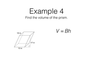 Example 4
Find the volume of the prism.
V = Bh
 