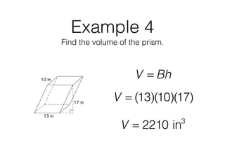 Example 4
Find the volume of the prism.
V = Bh
V = (13)(10)(17)
V = 2210 in3
 