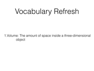 Vocabulary Refresh
1.Volume: The amount of space inside a three-dimensional
object
 