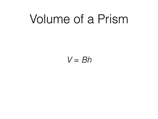 Volume of a Prism
V = Bh
 