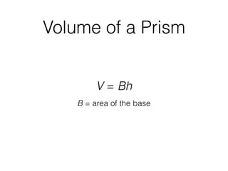 Volume of a Prism
V = Bh
B = area of the base
 