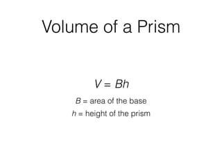 Volume of a Prism
V = Bh
B = area of the base
h = height of the prism
 