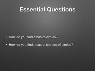 Essential Questions
• How do you ﬁnd areas of circles?
• How do you ﬁnd areas of sectors of circles?
 