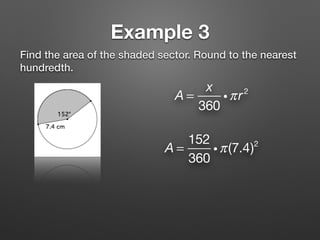 Example 3
Find the area of the shaded sector. Round to the nearest
hundredth.
A =
x
360
iπr2
A =
152
360
iπ(7.4)2
 