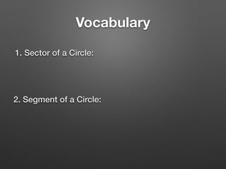 Vocabulary
1. Sector of a Circle:
2. Segment of a Circle:
 