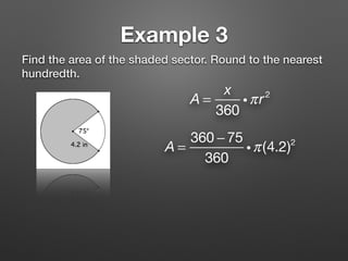 Example 3
Find the area of the shaded sector. Round to the nearest
hundredth.
A =
x
360
iπr2
A =
360 − 75
360
iπ(4.2)2
 