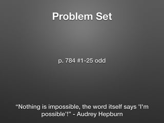 Problem Set
p. 784 #1-25 odd
“Nothing is impossible, the word itself says 'I'm
possible’!” - Audrey Hepburn
 