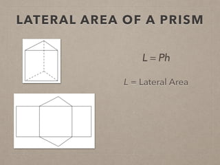 LATERAL AREA OF A PRISM
L = Lateral Area
L = Ph
 
