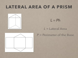 LATERAL AREA OF A PRISM
L = Lateral Area
P = Perimeter of the Base
L = Ph
 