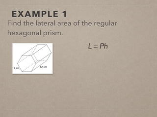 EXAMPLE 1
Find the lateral area of the regular
hexagonal prism.
L = Ph
 