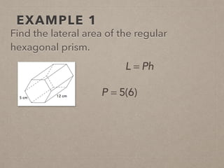EXAMPLE 1
Find the lateral area of the regular
hexagonal prism.
L = Ph
P = 5(6)
 