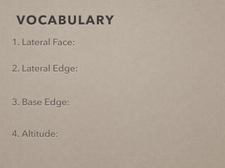 VOCABULARY
1. Lateral Face:
2. Lateral Edge:
3. Base Edge:
4. Altitude:
 