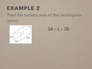 EXAMPLE 2
Find the surface area of the rectangular
prism.
SA = L + 2B
 