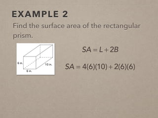 EXAMPLE 2
Find the surface area of the rectangular
prism.
SA = 4(6)(10) + 2(6)(6)
SA = L + 2B
 