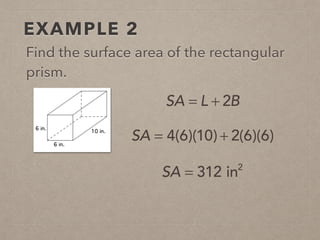 EXAMPLE 2
Find the surface area of the rectangular
prism.
SA = 4(6)(10) + 2(6)(6)
SA = 312 in2
SA = L + 2B
 