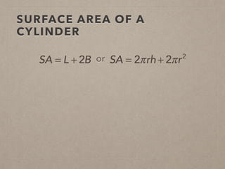 SURFACE AREA OF A
CYLINDER
SA = L + 2B or SA = 2πrh + 2πr2
 