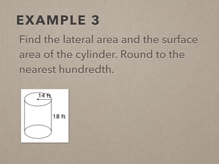 EXAMPLE 3
Find the lateral area and the surface
area of the cylinder. Round to the
nearest hundredth.
 