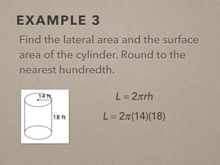 EXAMPLE 3
Find the lateral area and the surface
area of the cylinder. Round to the
nearest hundredth.
L = 2πrh
L = 2π(14)(18)
 