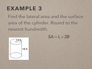 EXAMPLE 3
Find the lateral area and the surface
area of the cylinder. Round to the
nearest hundredth.
SA = L + 2B
 