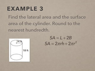 EXAMPLE 3
Find the lateral area and the surface
area of the cylinder. Round to the
nearest hundredth.
SA = L + 2B
SA = 2πrh + 2πr2
 