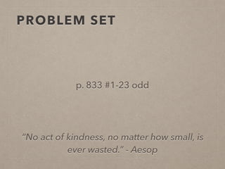 PROBLEM SET
p. 833 #1-23 odd
“No act of kindness, no matter how small, is
ever wasted.” - Aesop
 
