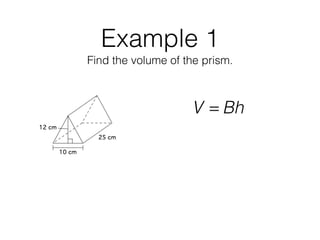 Example 1
Find the volume of the prism.
V = Bh
 