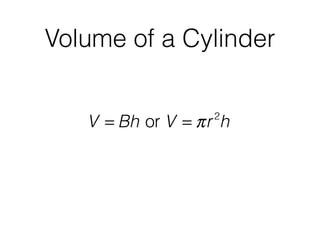 Volume of a Cylinder
V = Bh or V = πr2
h
 
