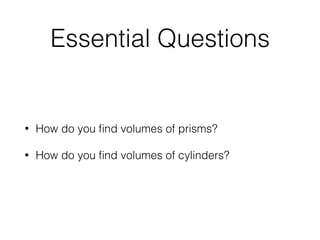 Essential Questions
• How do you ﬁnd volumes of prisms?
• How do you ﬁnd volumes of cylinders?
 
