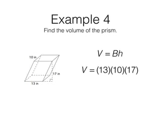 Example 4
Find the volume of the prism.
V = Bh
V = (13)(10)(17)
 