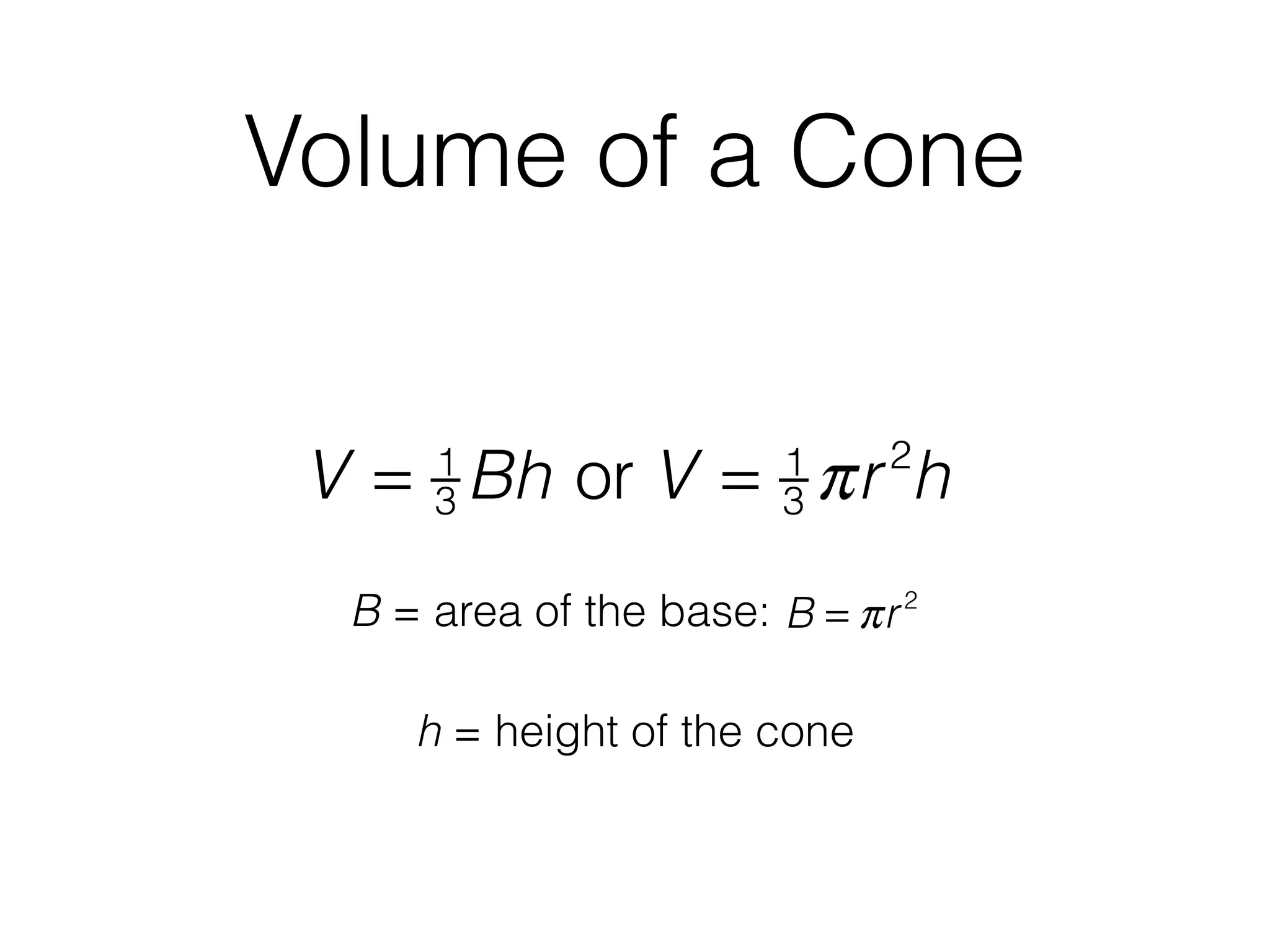 Volume of a Cone
h = height of the cone
V = 1
3 Bh or V = 1
3 πr2
h
B = area of the base: B = πr2
 