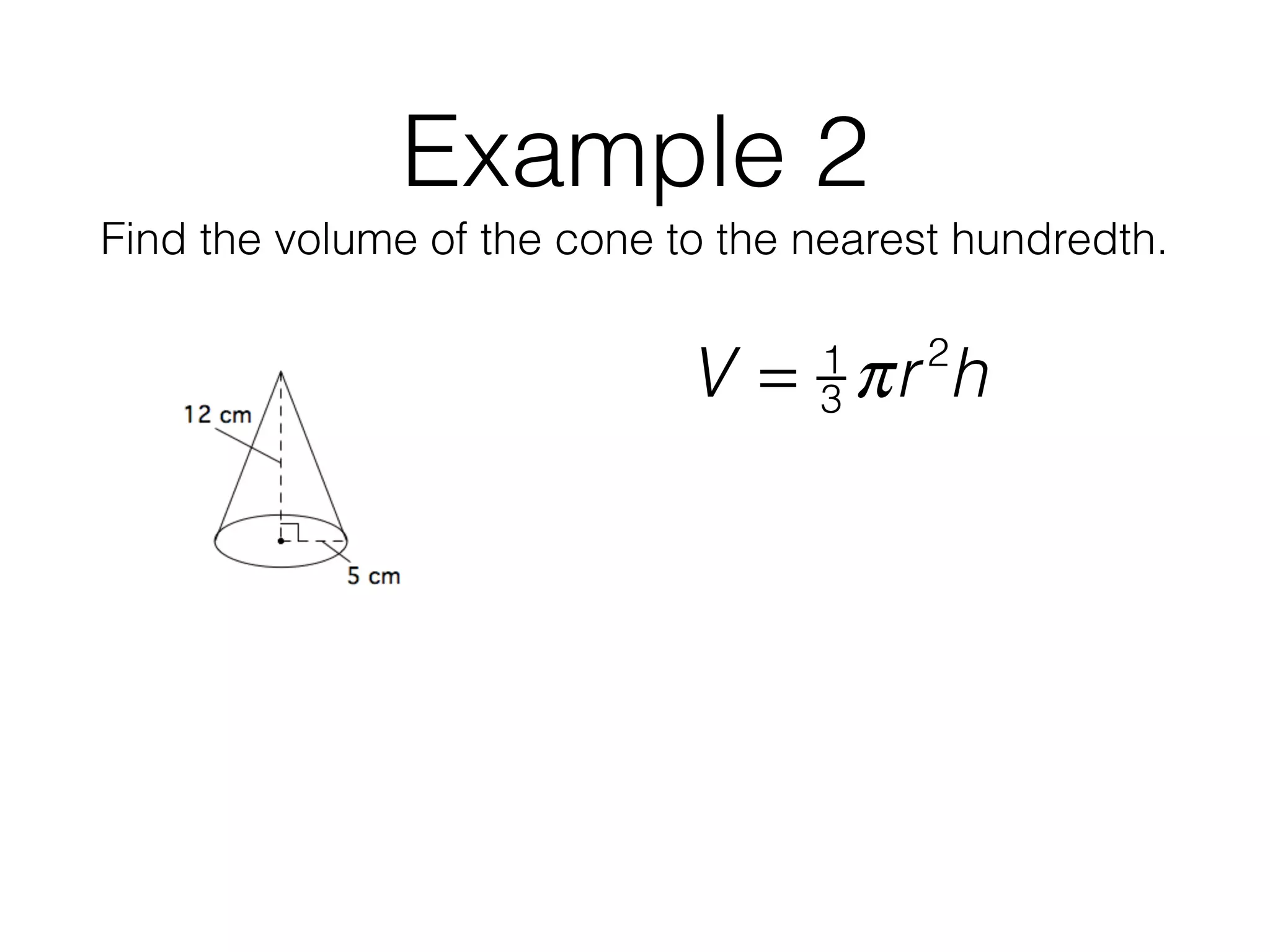 Example 2
Find the volume of the cone to the nearest hundredth.
V = 1
3 πr2
h
 