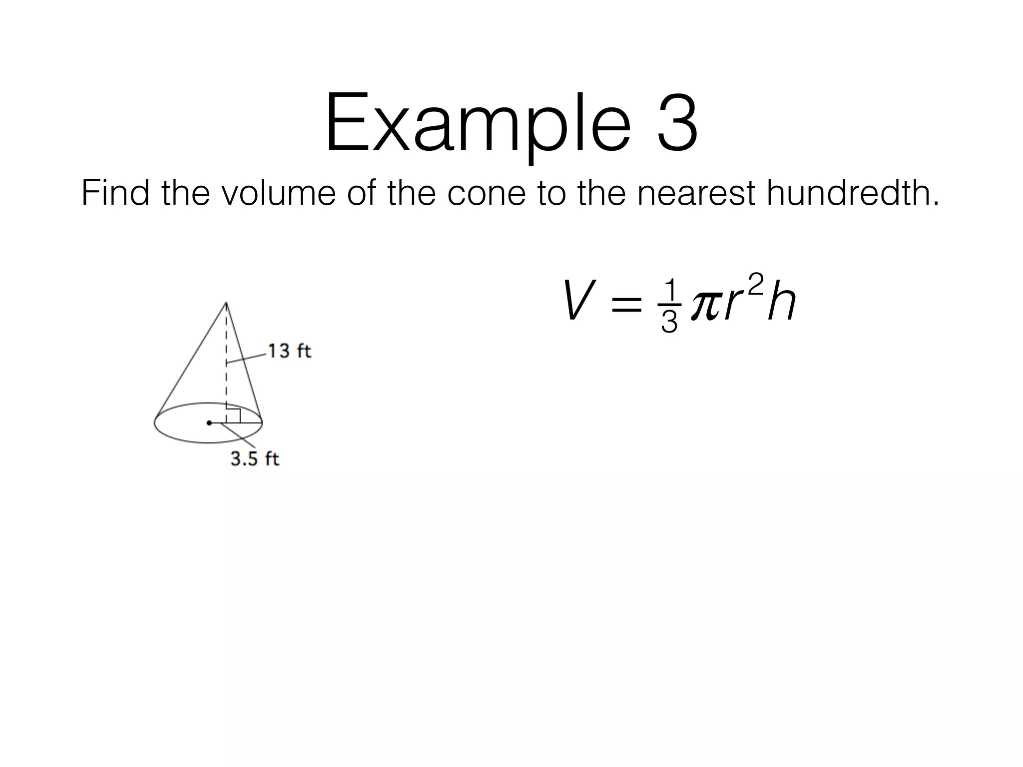 Example 3
Find the volume of the cone to the nearest hundredth.
V = 1
3 πr2
h
 