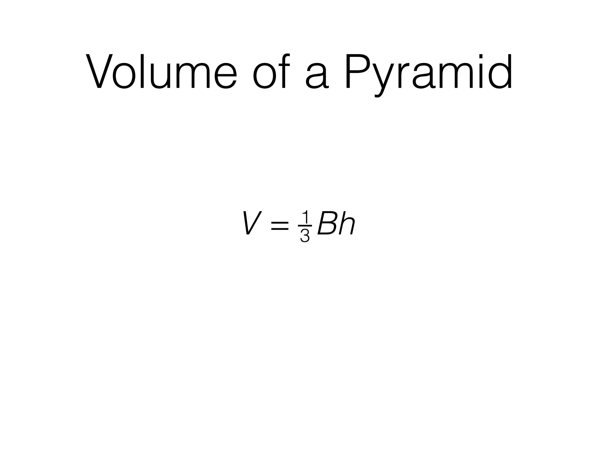Volume of a Pyramid
V = 1
3 Bh
 