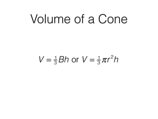 Volume of a Cone
V = 1
3 Bh or V = 1
3 πr2
h
 
