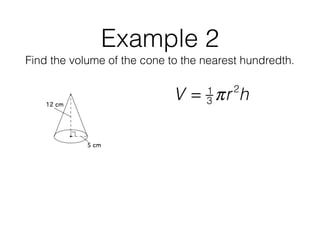 Example 2
Find the volume of the cone to the nearest hundredth.
V = 1
3 πr2
h
 