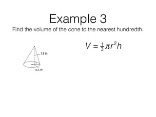 Example 3
Find the volume of the cone to the nearest hundredth.
V = 1
3 πr2
h
 