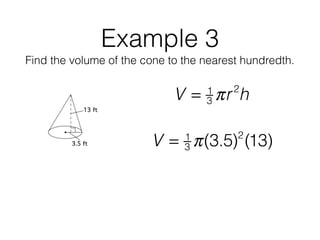 Example 3
Find the volume of the cone to the nearest hundredth.
V = 1
3 πr2
h
V = 1
3 π(3.5)2
(13)
 