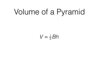 Volume of a Pyramid
V = 1
3 Bh
 