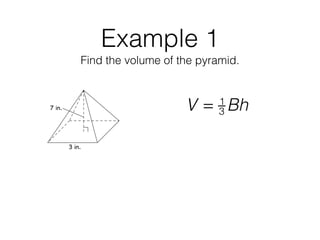 Example 1
Find the volume of the pyramid.
V = 1
3 Bh
 