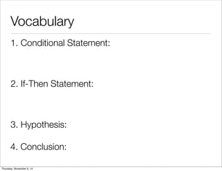Vocabulary 
1. Conditional Statement: 
2. If-Then Statement: 
3. Hypothesis: 
4. Conclusion: 
Thursday, November 6, 14 
 