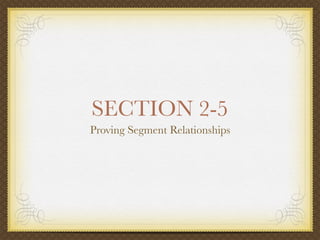 SECTION 2-5
Proving Segment Relationships
 