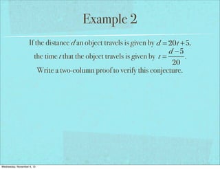 Example 2
If the distance d an object travels is given by d = 20t +5,
d −5
the time t that the object travels is given by t =
.
20
Write a two-column proof to verify this conjecture.

Wednesday, November 6, 13

 